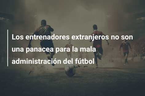 Los entrenadores extranjeros no son una panacea para la mala administración del fútbol