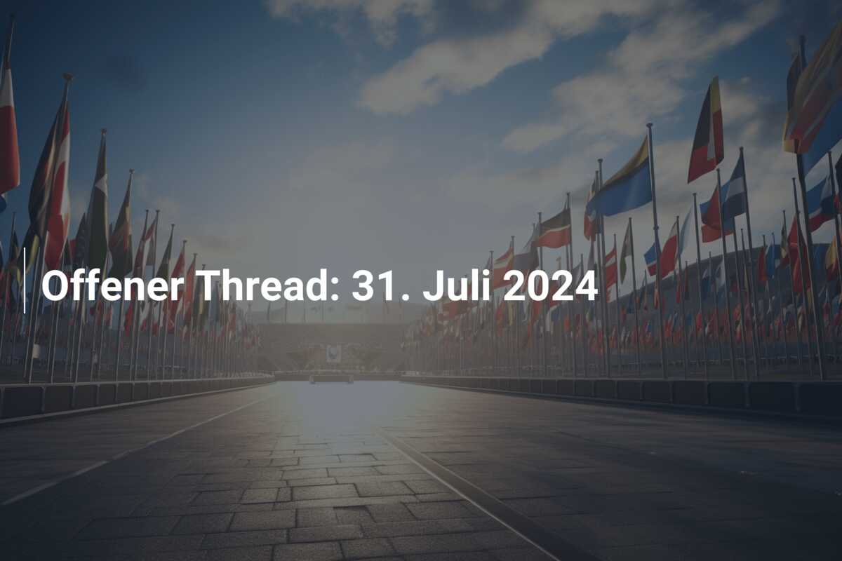 Offener Thread: 31. Juli 2024