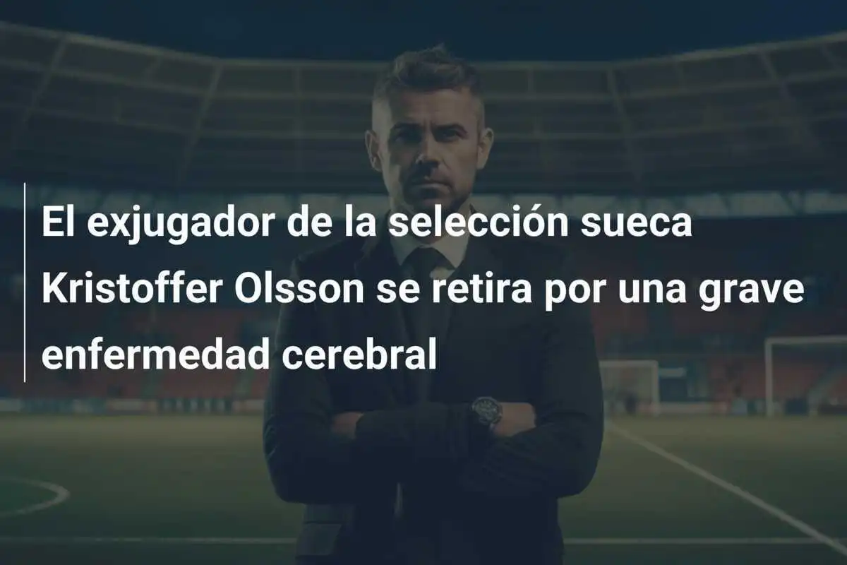 El exjugador de la selección sueca Kristoffer Olsson se retira por una grave enfermedad cerebral