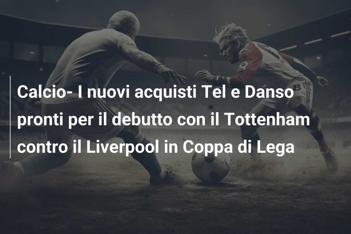 Calcio- I nuovi acquisti Tel e Danso pronti per il debutto con il Tottenham contro il Liverpool in Coppa di Lega