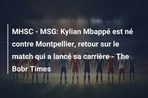 MHSC – MSG: Kylian Mbappé est né contre Montpellier, retour sur le match qui a lancé sa carrière – The Bobr Times