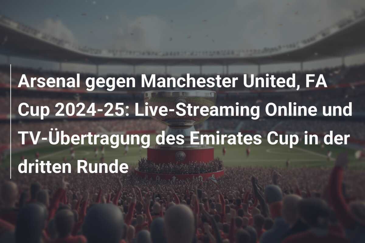 Arsenal gegen Manchester United, FA Cup 2024-25: Live-Streaming Online und TV-Übertragung des Emirates Cup in der dritten Runde