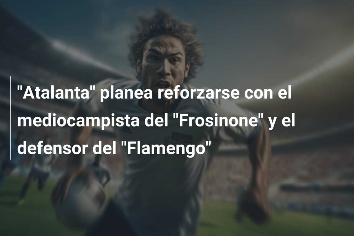 “Atalanta” planea reforzarse con el mediocampista del “Frosinone” y el defensor del “Flamengo”