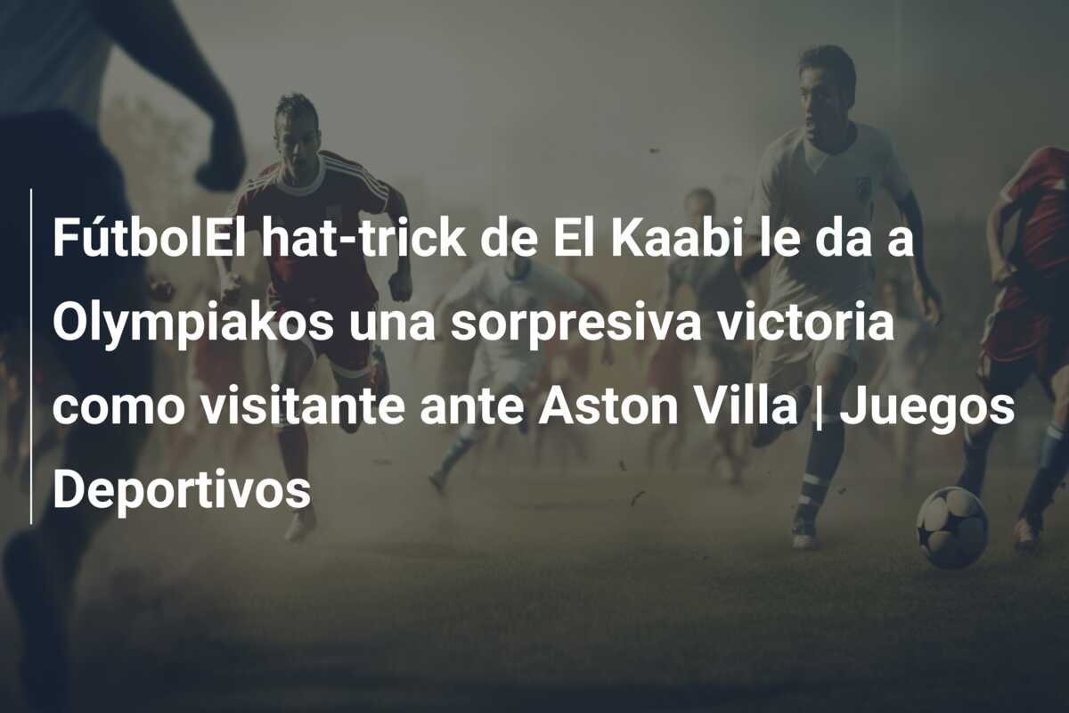 FútbolEl hat-trick de El Kaabi le da a Olympiakos una sorpresiva victoria como visitante ante Aston Villa | Juegos Deportivos
