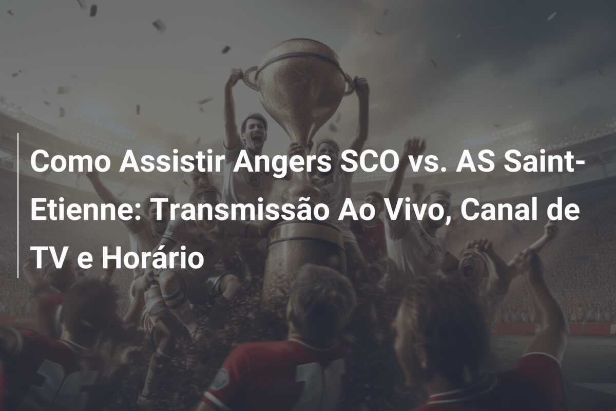 Como Assistir Angers SCO vs. AS Saint-Etienne: Transmissão Ao Vivo, Canal de TV e Horário