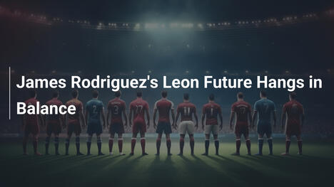 Die Zukunft von James Rodríguez bei León hängt in der Balance