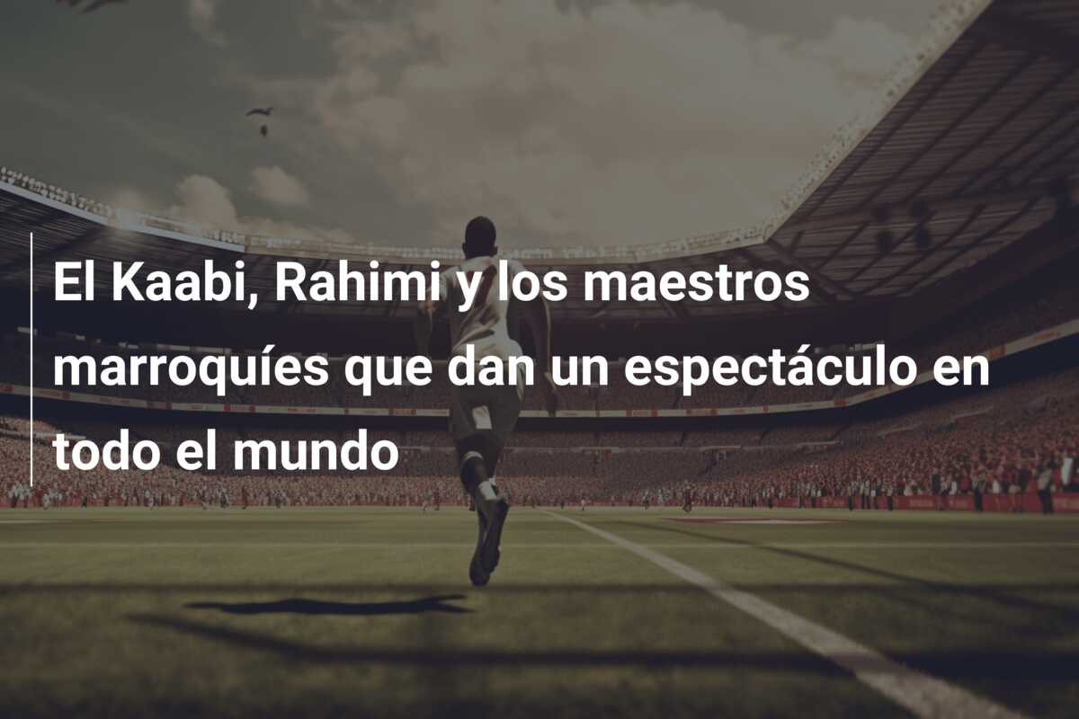 El Kaabi, Rahimi y los maestros marroquíes que dan un espectáculo en todo el mundo