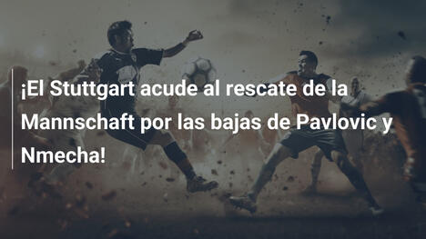 ¡El Stuttgart acude al rescate de la Mannschaft por las bajas de Pavlovic y Nmecha!