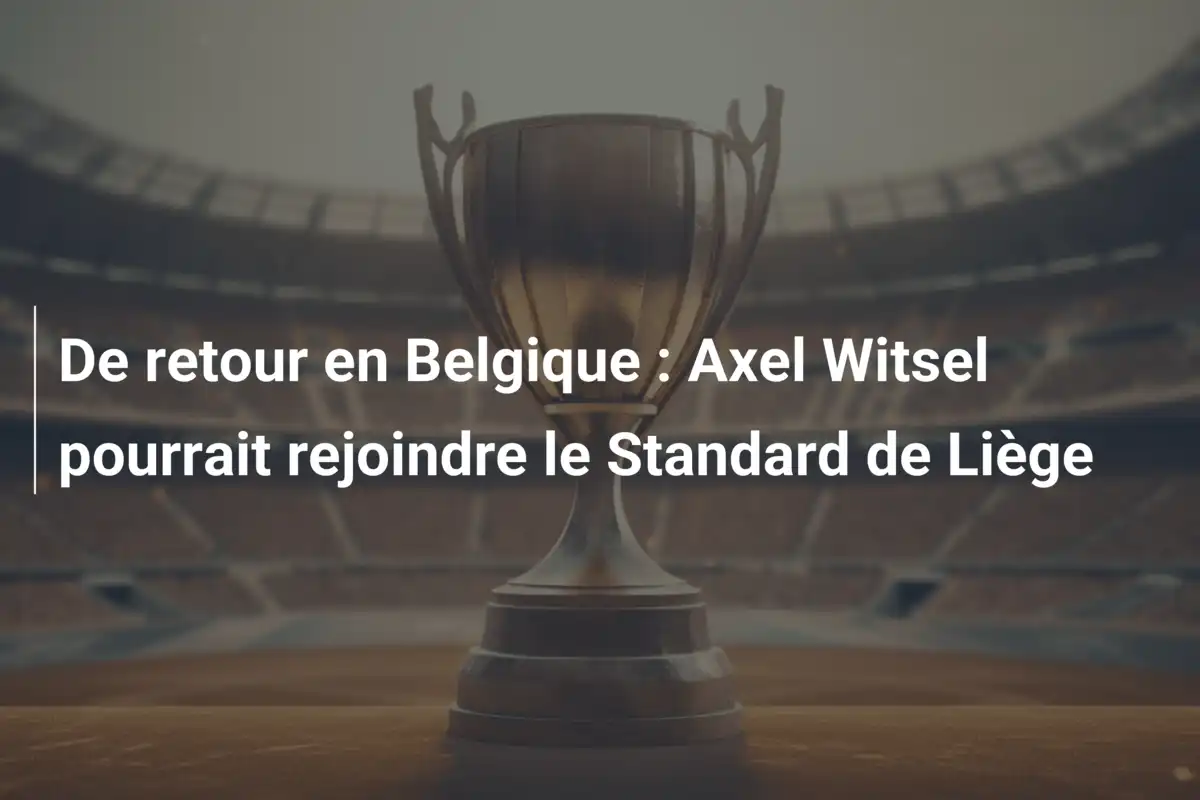 De retour en Belgique : Axel Witsel pourrait rejoindre le Standard de Liège