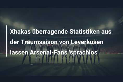 Xhakas überragende Statistiken aus der Traumsaison von Leverkusen lassen Arsenal-Fans ‘sprachlos’