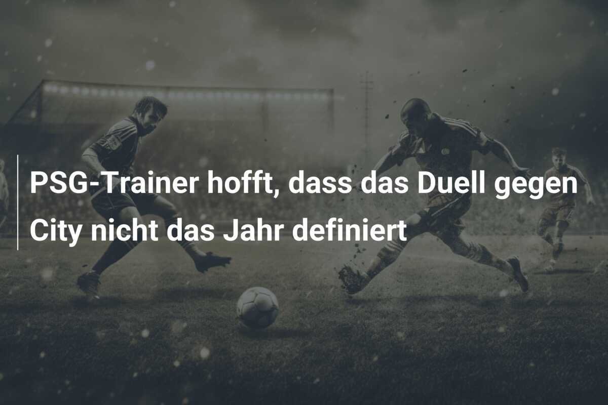 PSG-Trainer hofft, dass das Duell gegen City nicht das Jahr definiert