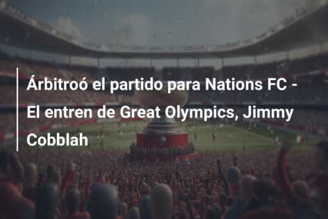 Árbitroó el partido para Nations FC – El entren de Great Olympics, Jimmy Cobblah