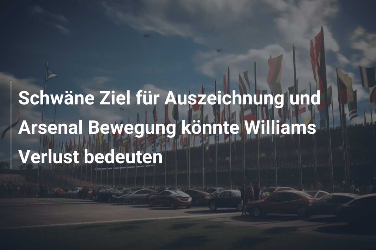 Schwäne Ziel für Auszeichnung und Arsenal Bewegung könnte Williams Verlust bedeuten