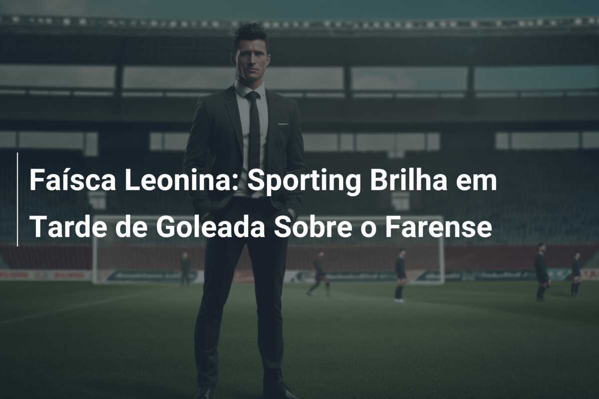 Faísca Leonina: Sporting Brilha em Tarde de Goleada Sobre o Farense