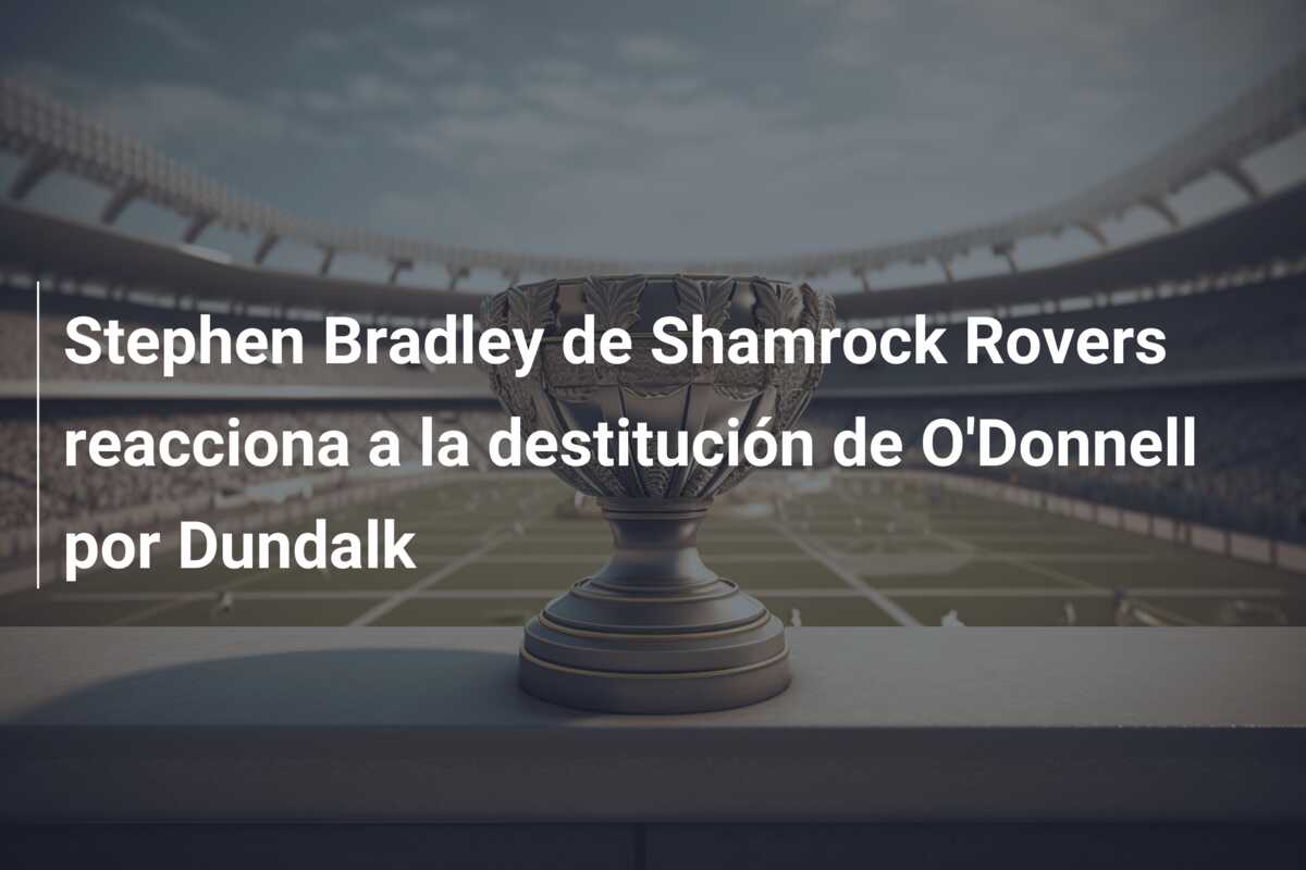 Stephen Bradley de Shamrock Rovers reacciona a la destitución de O’Donnell por Dundalk