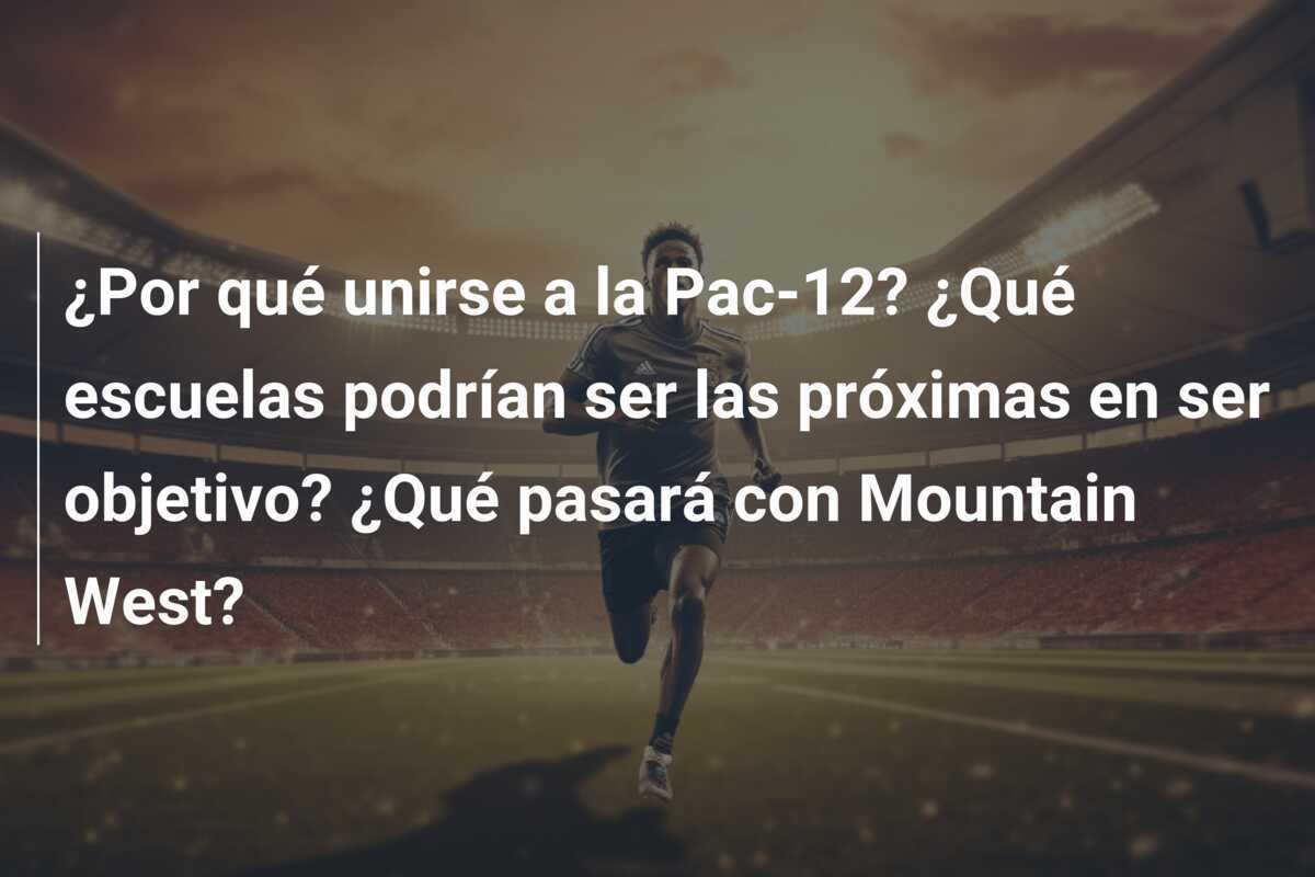 ¿Por qué unirse a la Pac-12? ¿Qué escuelas podrían ser las próximas en ser objetivo? ¿Qué pasará con Mountain West?