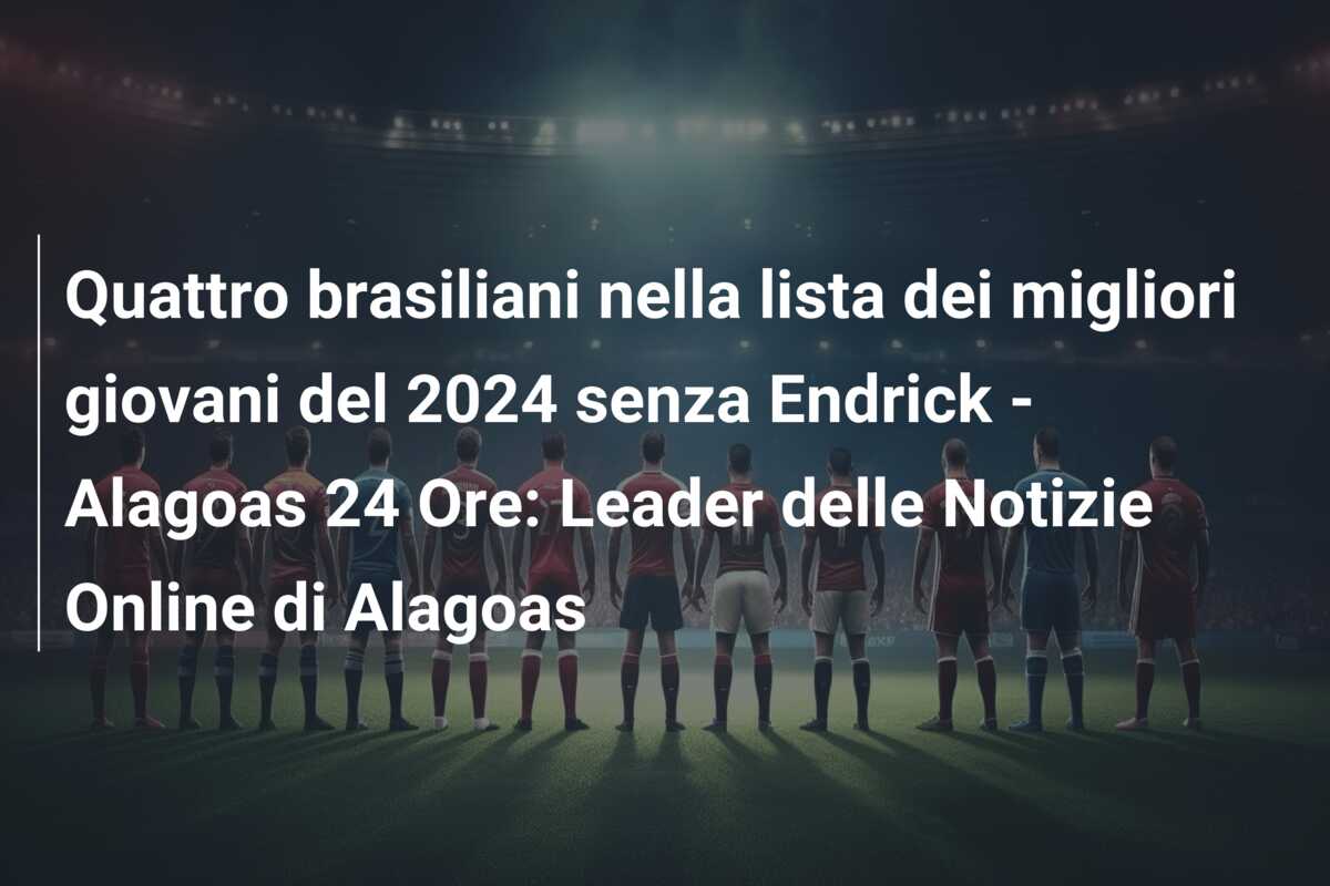 Quattro brasiliani nella lista dei migliori giovani del 2024 senza Endrick – Alagoas 24 Ore: Leader delle Notizie Online di Alagoas