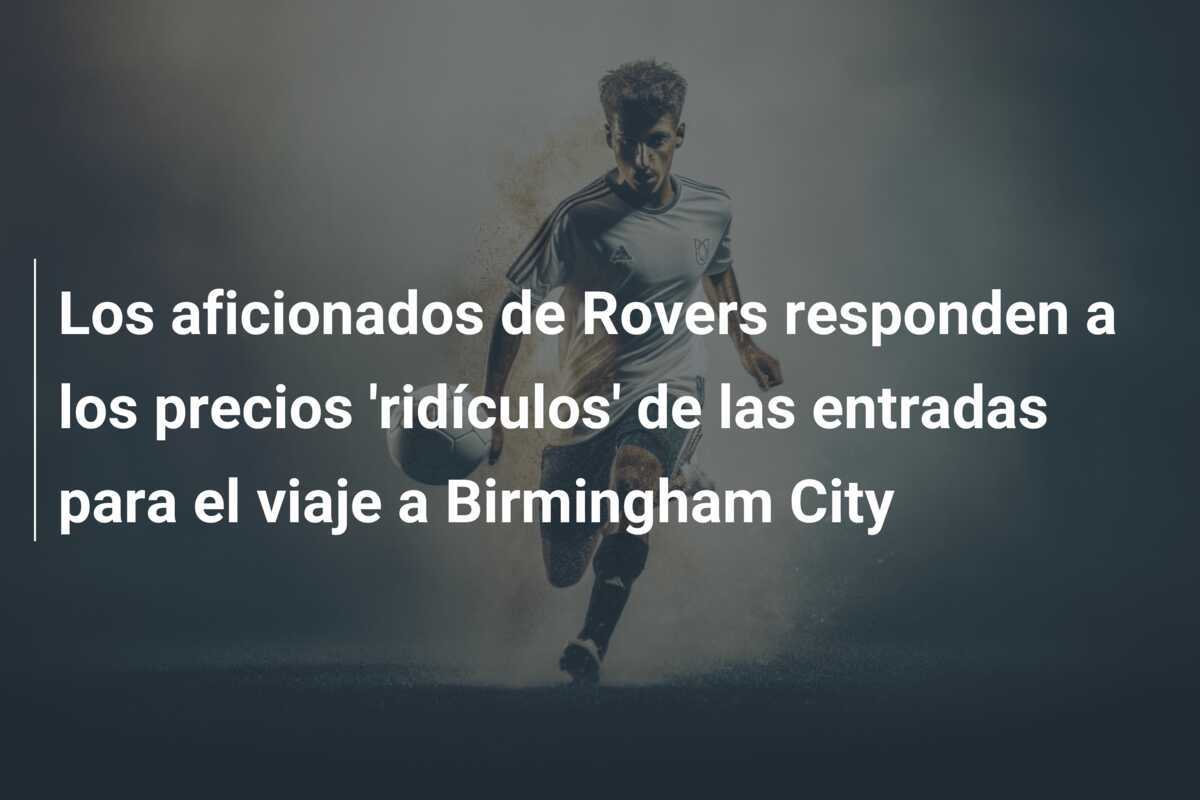 Los aficionados de Rovers responden a los precios 'ridículos' de las entradas para el viaje a Birmingham City