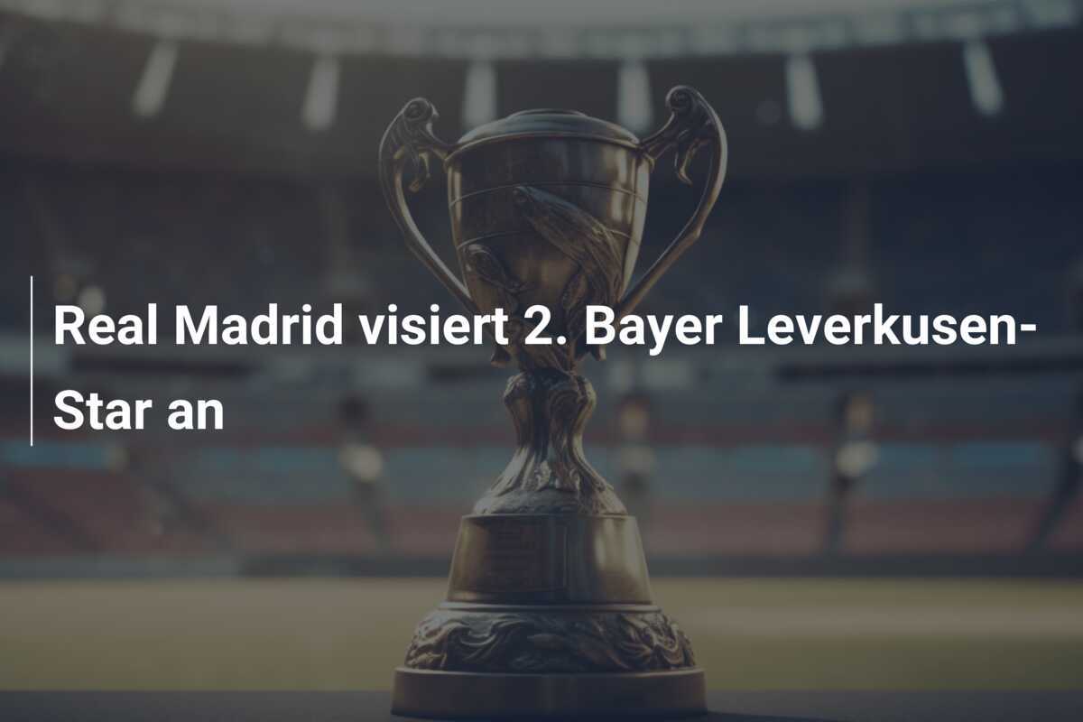 Real Madrid visiert 2. Bayer Leverkusen-Star an