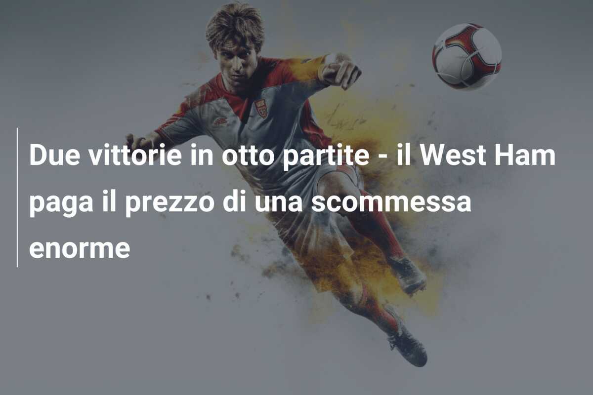 Due vittorie in otto partite - il West Ham paga il prezzo di una scommessa enorme