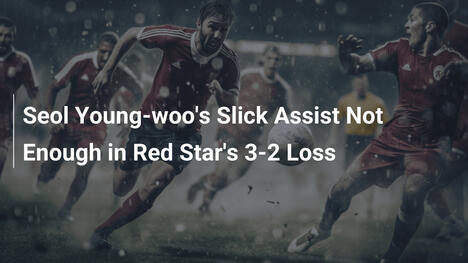 Seol Young-woos eleganter Assist reicht nicht bei Red Stars 3:2-Niederlage