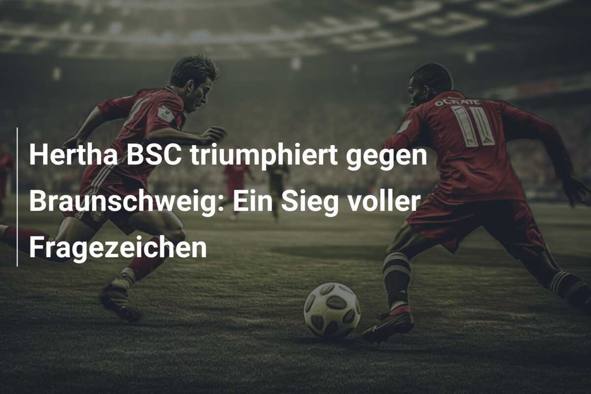 Hertha BSC triumphiert gegen Braunschweig: Ein Sieg voller Fragezeichen