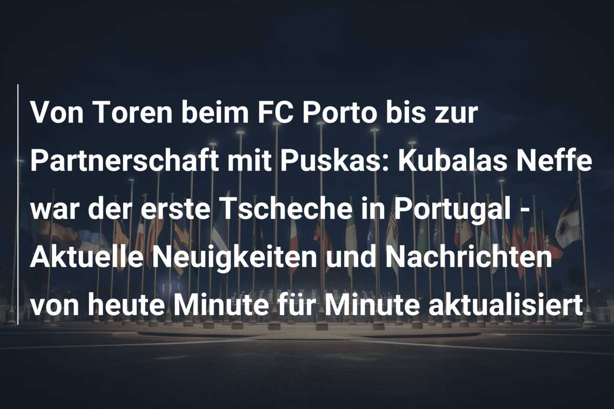 Von Toren beim FC Porto bis zur Partnerschaft mit Puskas: Kubalas Neffe war der erste Tscheche in Portugal – Aktuelle Neuigkeiten und Nachrichten von heute Minute für Minute aktualisiert