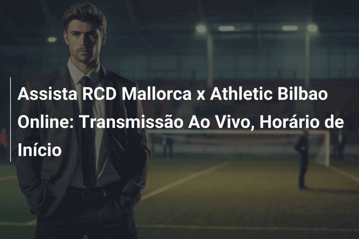 Assista RCD Mallorca x Athletic Bilbao Online: Transmissão Ao Vivo, Horário de Início