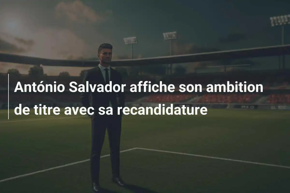 António Salvador affiche son ambition de titre avec sa recandidature