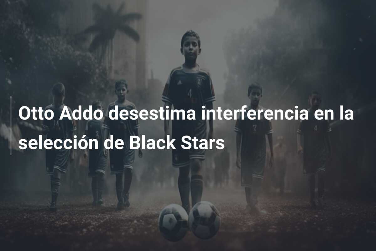 Otto Addo desestima interferencia en la selección de Black Stars