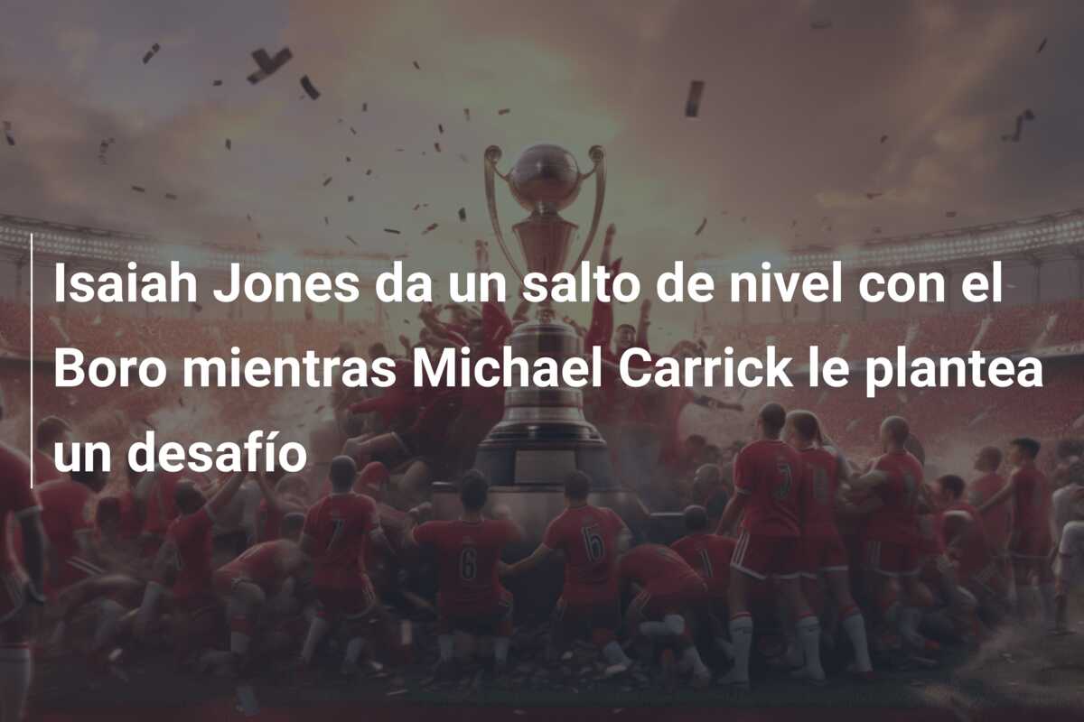 Isaiah Jones da un salto de nivel con el Boro mientras Michael Carrick le plantea un desafío