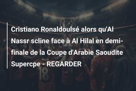 Cristiano Ronaldoulsé alors qu’Al Nassr scline face à Al Hilal en demi-finale de la Coupe d’Arabie Saoudite Supercpe – REGARDER