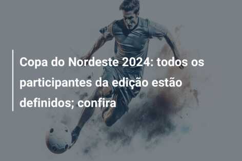 Copa do Nordeste 2024: todos os participantes da edição estão definidos; confira