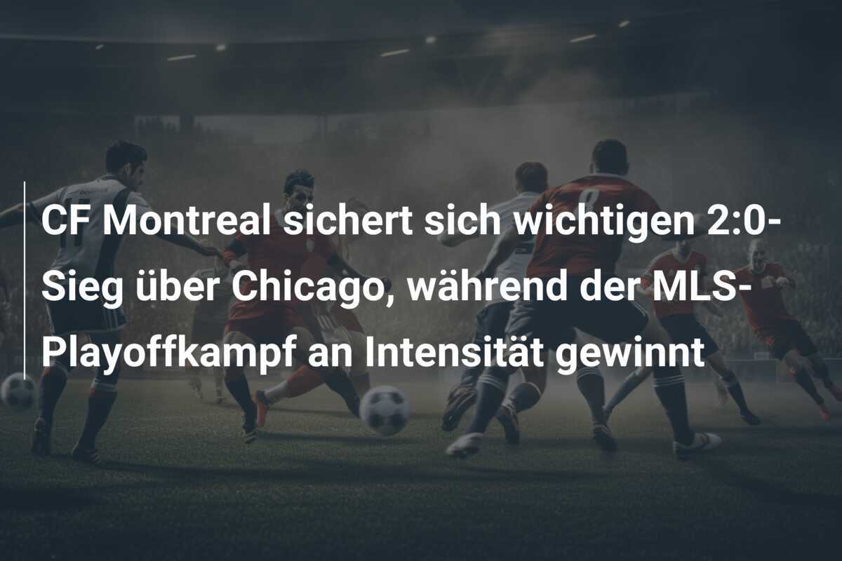 CF Montreal sichert sich wichtigen 2:0-Sieg über Chicago, während der MLS-Playoffkampf an Intensität gewinnt