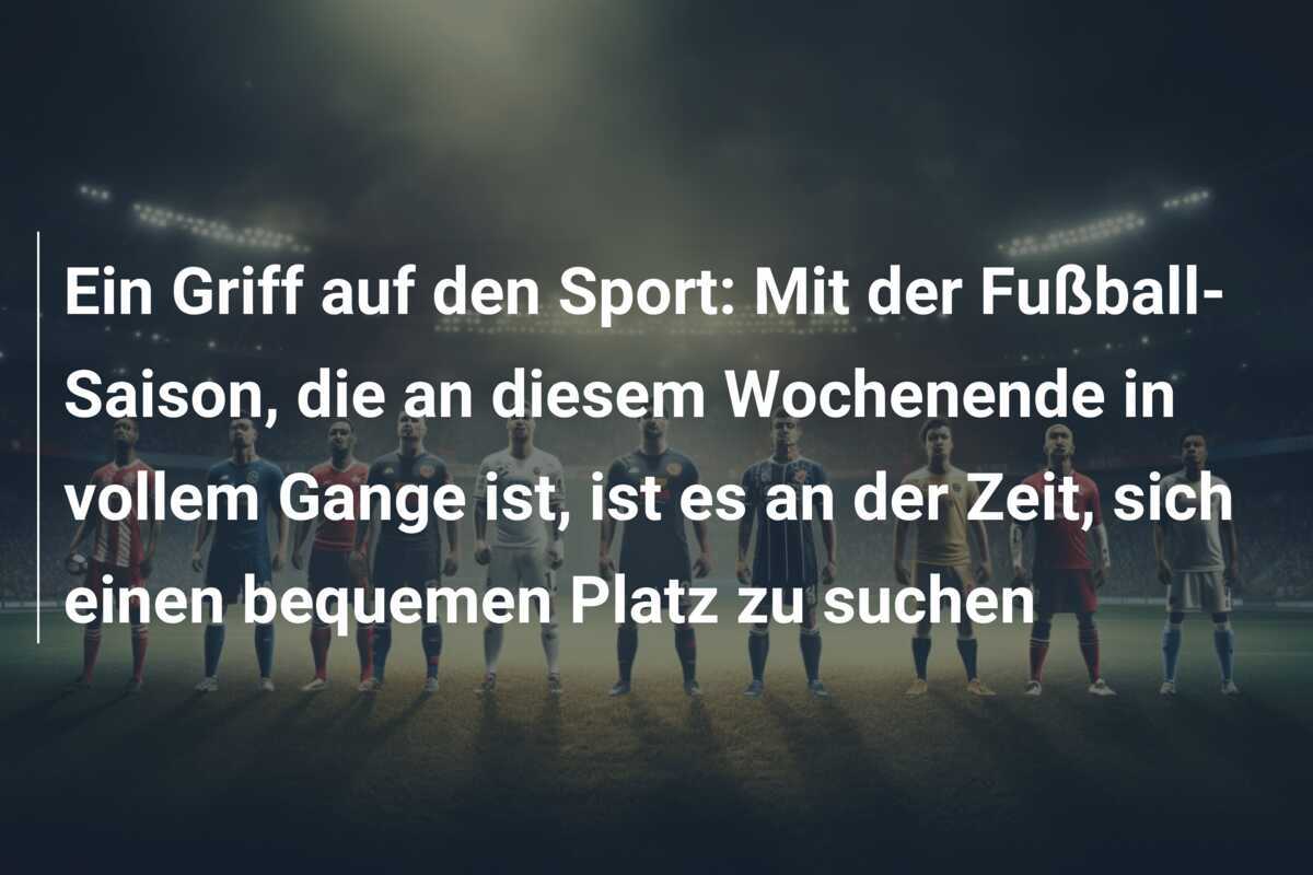 Ein Griff auf den Sport: Mit der Fußball-Saison, die an diesem Wochenende in vollem Gange ist, ist es an der Zeit, sich einen bequemen Platz zu suchen