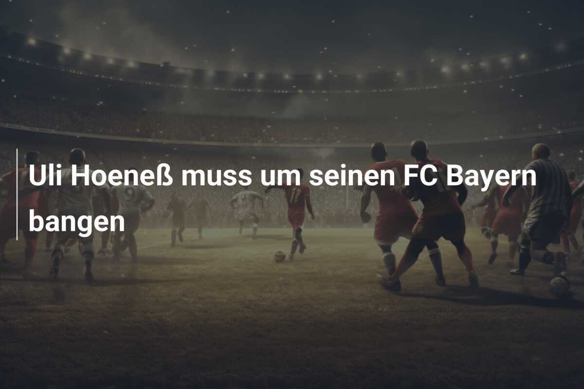 Uli Hoeneß muss um seinen FC Bayern bangen