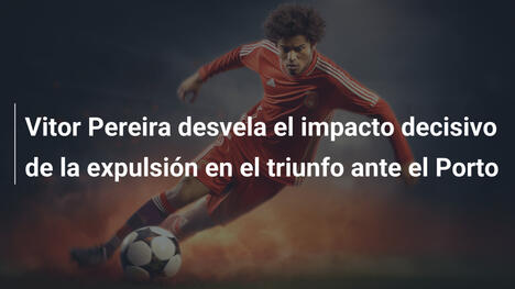 Vitor Pereira desvela el impacto decisivo de la expulsión en el triunfo ante el Porto