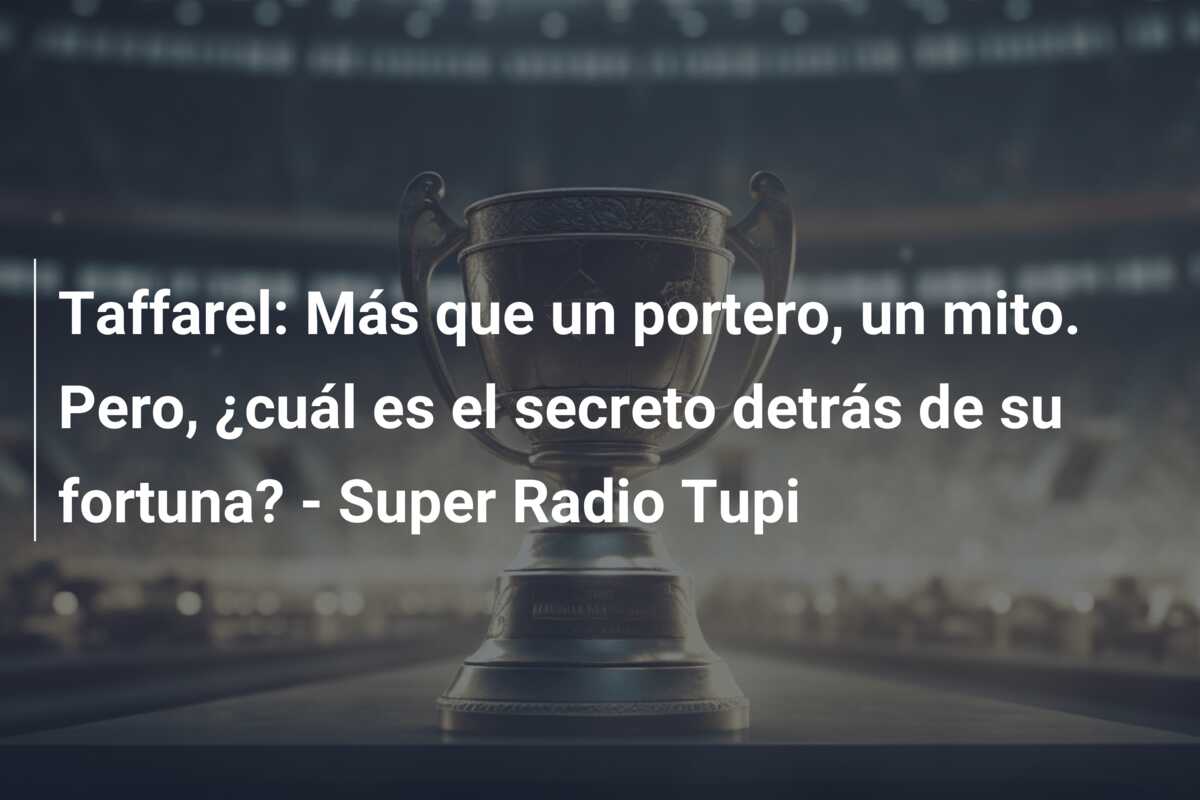 Taffarel: Más que un portero, un mito. Pero, ¿cuál es el secreto detrás de su fortuna? – Super Radio Tupi