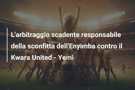 L’arbitraggio scadente responsabile della sconfitta dell’Enyimba contro il Kwara United – Yemi