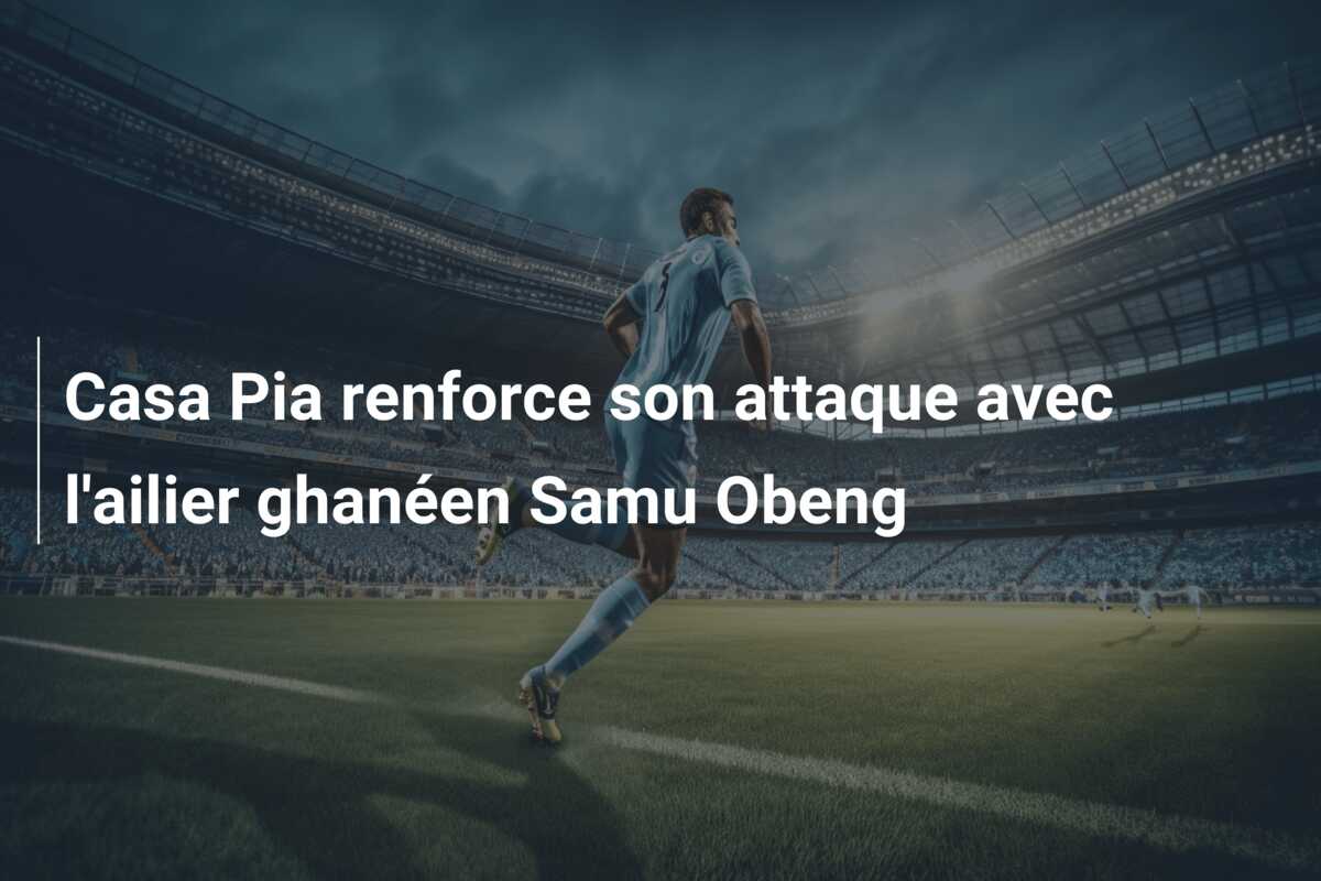 Casa Pia renforce son attaque avec l’ailier ghanéen Samu Obeng