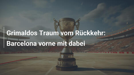 Grimaldos Traum vom Rückkehr: Barcelona vorne mit dabei