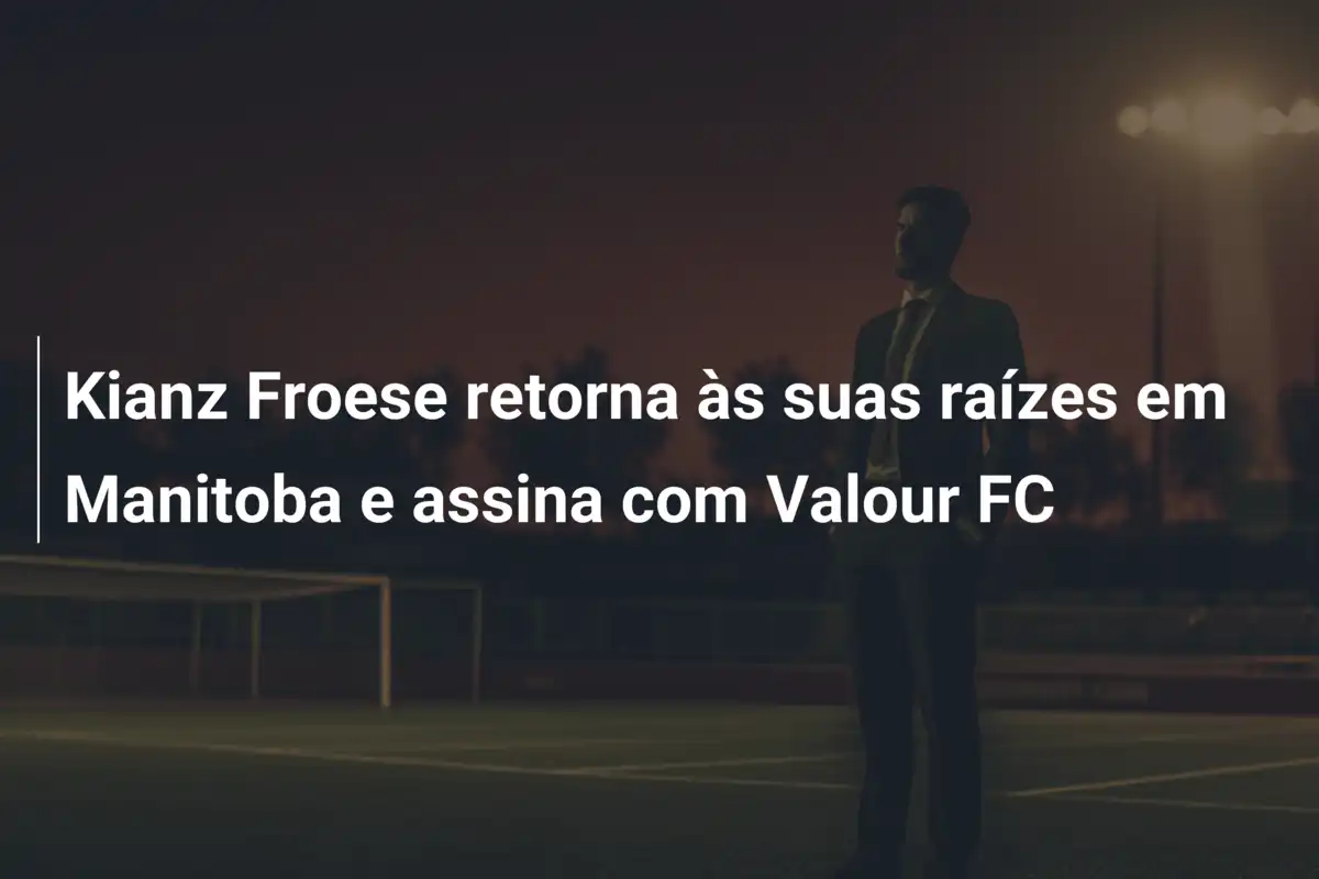 Kianz Froese retorna às suas raízes em Manitoba e assina com Valour FC