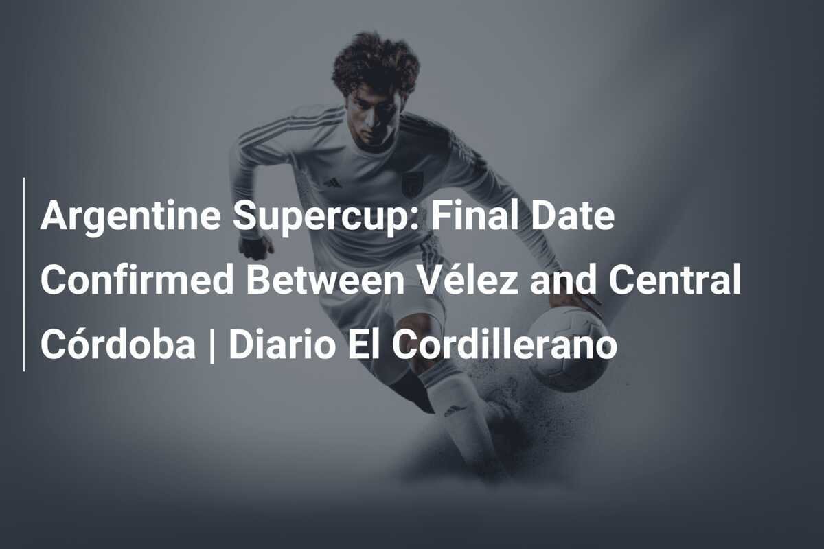 Supercopa Argentina Data da Final Confirmada Entre Vélez e Central