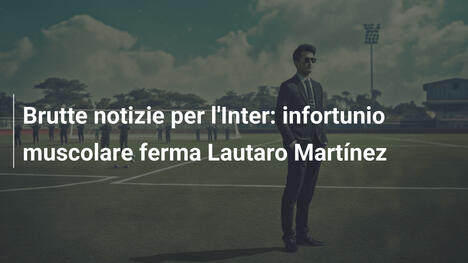 Brutte notizie per l'Inter: infortunio muscolare ferma Lautaro Martínez