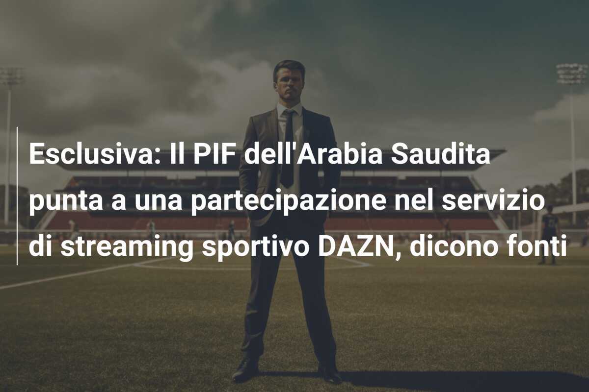Esclusiva: Il PIF dell'Arabia Saudita punta a una partecipazione nel servizio di streaming sportivo DAZN, dicono fonti