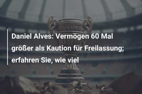 Daniel Alves: Vermögen 60 Mal größer als Kaution für Freilassung; erfahren Sie, wie viel