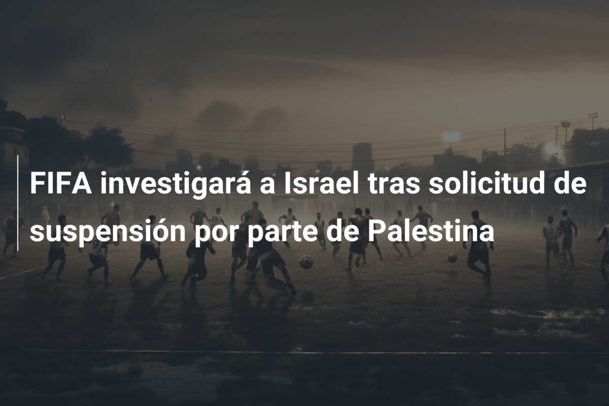 FIFA investigará a Israel tras solicitud de suspensión por parte de Palestina