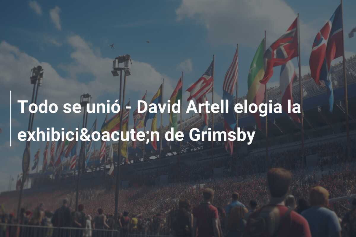 Todo se unió - David Artell elogia la exhibici&oacute;n de Grimsby