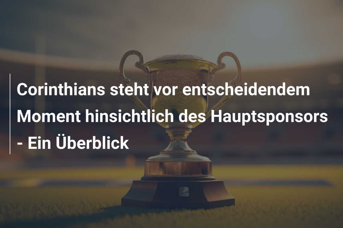 Corinthians steht vor entscheidendem Moment hinsichtlich des Hauptsponsors - Ein Überblick