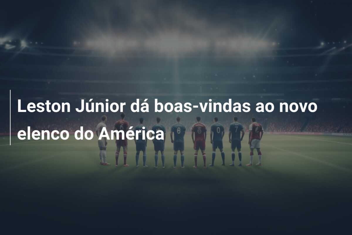 Leston Júnior dá boas-vindas ao novo elenco do América